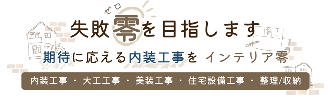 ～失敗零を目指します～期待に応える内装工事を　インテリア零、内装工事・大工工事・美装工事・住宅設備工事・整理/収納