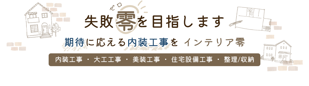 ～失敗零を目指します～期待に応える内装工事を　インテリア零、内装工事・大工工事・美装工事・住宅設備工事・整理/収納